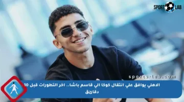 الأهلي يوافق على انتقال كوكا إلى قاسم باشا.. آخر التطورات قبل 10 دقائق